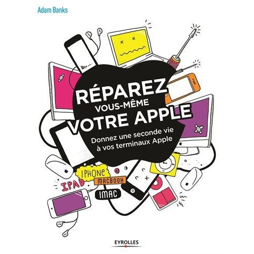 Emprunter Réparez vous-même votre Apple. Une seconde vie pour votre iPhone, MacBook, iPad, iMac... livre