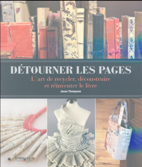 Emprunter Détourner les pages. L'art de recycler, déconstruire et réinventer le livre livre