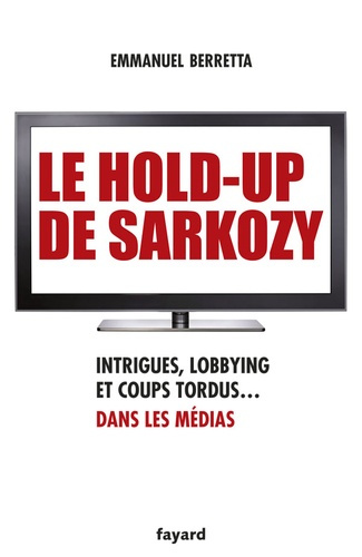 Emprunter Le hold-up de Sarkozy. Intrigues, lobbying et coups tordus dans les médias livre