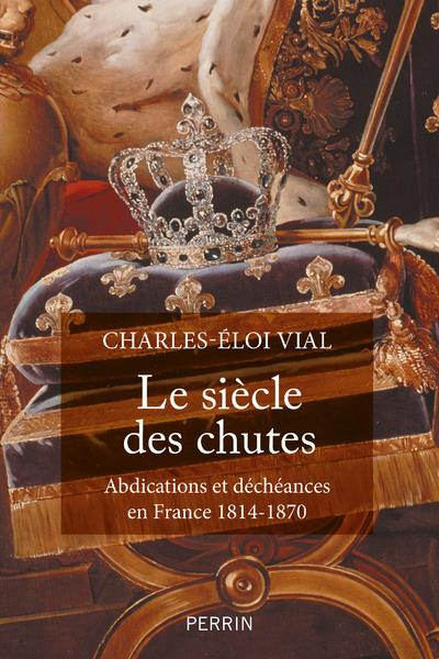Emprunter Le siècle des chutes. Abdications et déchéances en France 1814-1870 livre