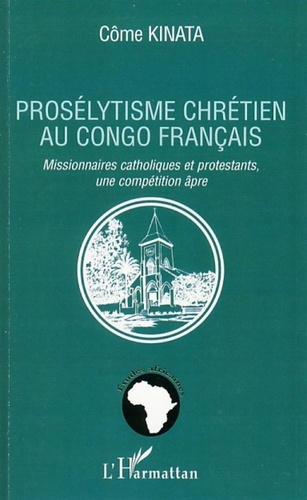 Emprunter Prosélytisme chrétien au Congo français. Missionnaires catholiques et protestants, une compétition â livre