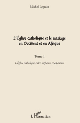 Emprunter L'Eglise catholique et le mariage en Occident et en Afrique. Tome 1, L'Eglise catholique entre méfia livre