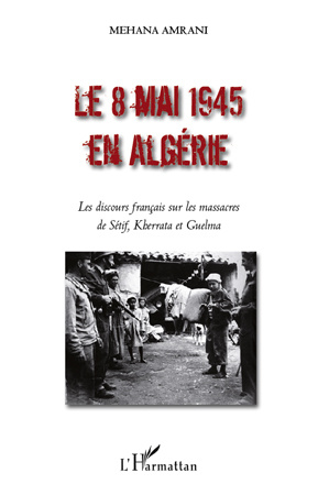 Emprunter Le 8 mai 1945 en Algérie. Les discours français sur les massacres de Sétif, Kherrata et Guelma livre