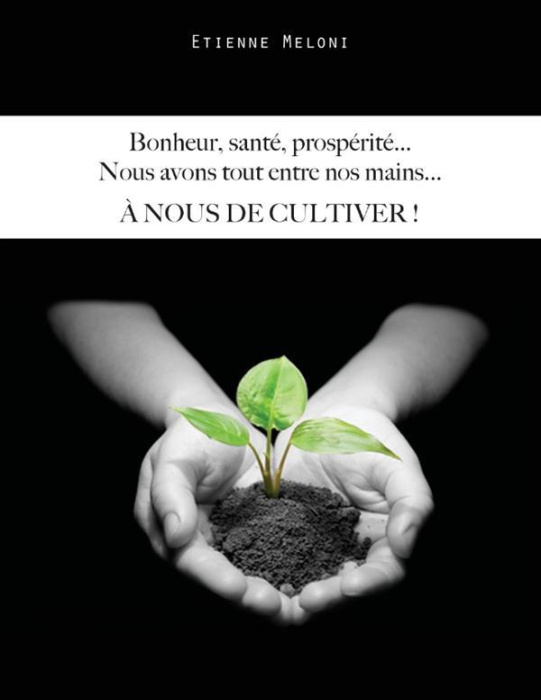 Emprunter Bonheur, santé, prospérité... Nous avons tout entre nos mains... A nous de cultiver ! livre