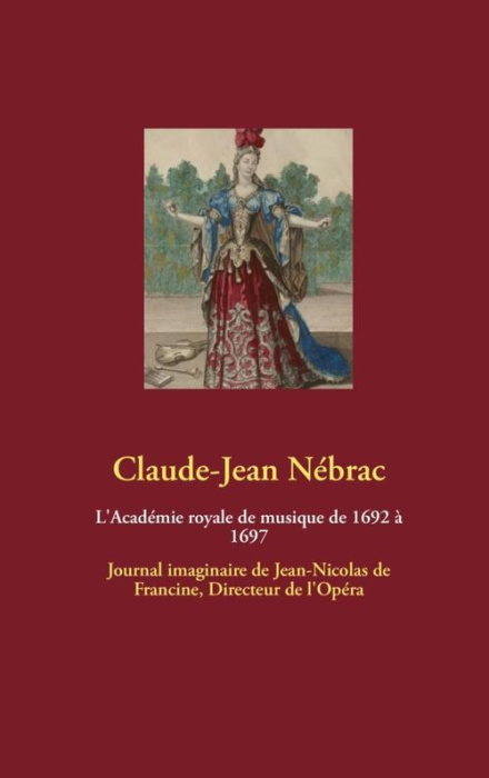 Emprunter L'académie royale de musique de 1692 à 1697. Journal imaginaire de Jean-Nicolas de Francine, directe livre