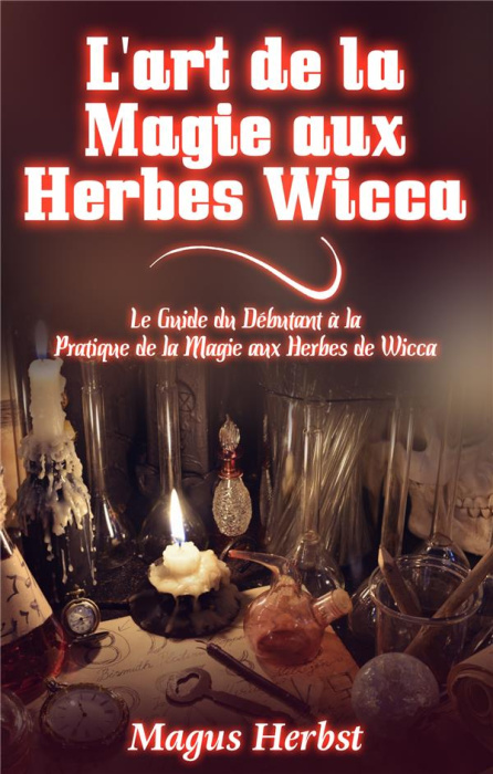 Emprunter L'art de la magie aux herbes wicca. Le Guide du Débutant à la Pratique de la Magie aux Herbes de Wic livre