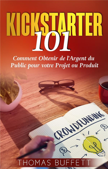 Emprunter Kickstarter 101. Comment Obtenir de l'Argent du Public pour votre Projet ou Produit livre