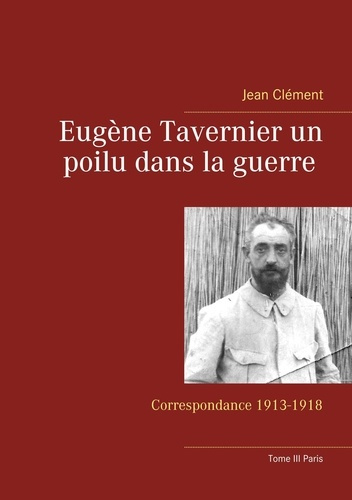 Emprunter Eugène Tavernier un poilu dans la guerre. Correspondance 1913-1918 Tome 3, Paris livre