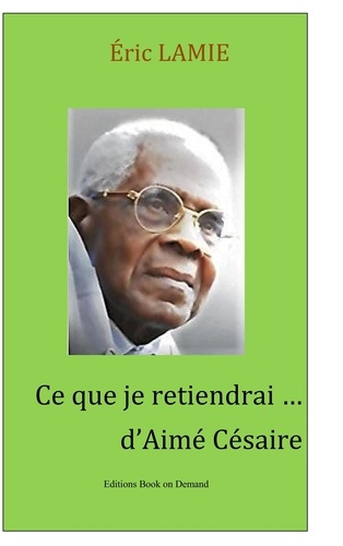 Emprunter Ce que je retiendrai d'Aimé Césaire. Essai livre