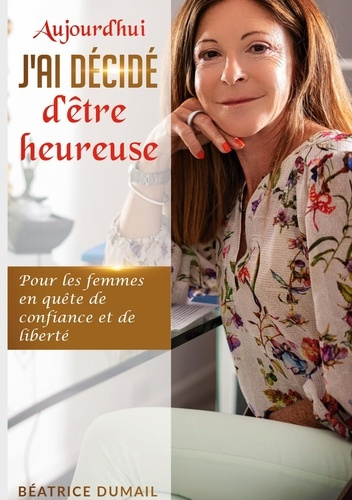 Emprunter Aujourd'hui j'ai décidé d être heureuse. Pour les femmes en quête de confiance et de liberté livre