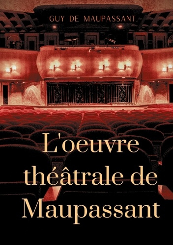 Emprunter L'oeuvre théâtrale de Maupassant. L'intégrale des pièces livre