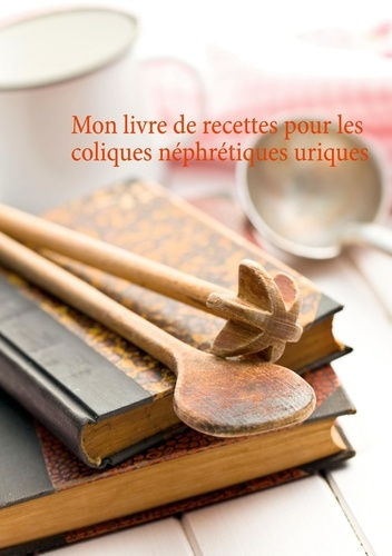 Emprunter Mon livre de recettes pour les coliques néphrétiques uriques livre