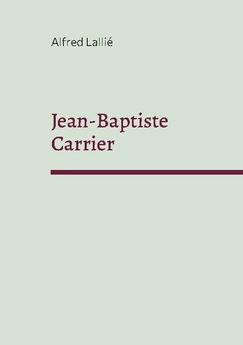 Emprunter Jean-Baptiste Carrier. Représentant du Cantal à la Convention 1756-1794 livre