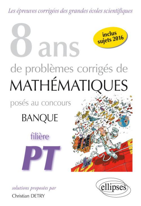 Emprunter 8 ans de problèmes corrigés de mathématiques posés aux concours banque filière PT 2009-2016 livre