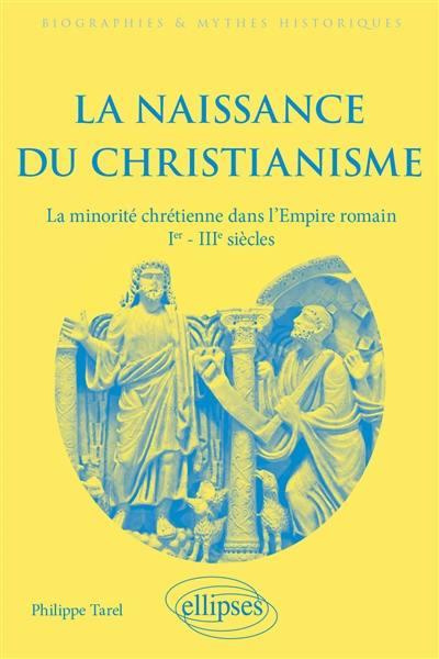Emprunter La naissance du christianisme. La minorité chrétienne dans l'Empire romain, Ier - IIIe siècles livre