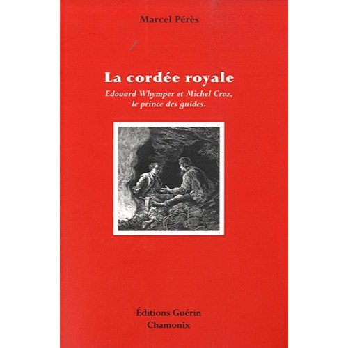 Emprunter La cordée royale. Edouard Whymper et Michel Croz, le prince des guides livre