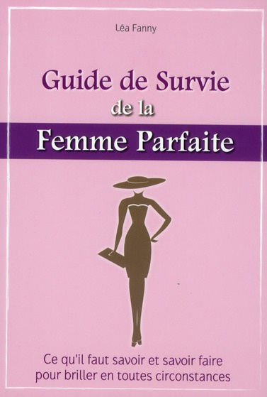 Emprunter Le guide de survie de la femme parfaite. Ce qu'il faut savoir et savoir faire pour briller en toutes livre