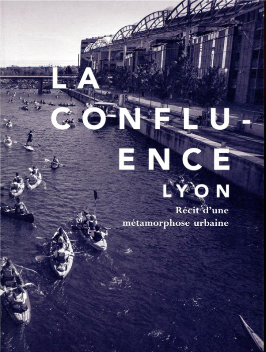 Emprunter LA CONFLUENCE, LYON - RECIT D'UNE METAMORPHOSE URBAINE livre
