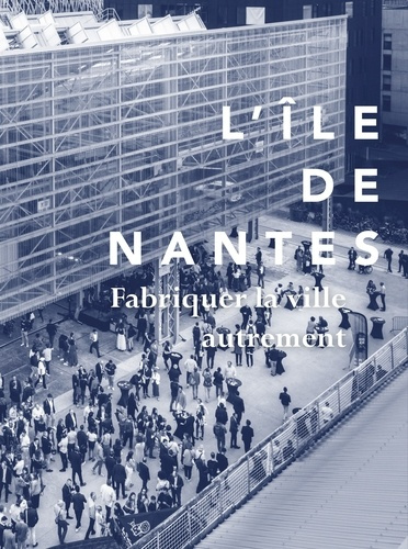 Emprunter L'Ile de Nantes. Fabriquer la ville autrement livre