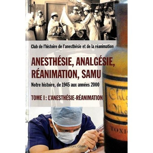 Emprunter Anesthésie, analgésie, réanimation, Samu. Notre histoire, de 1945 aux années 2000 Tome 1, L'anesthés livre