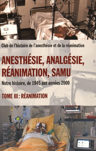 Emprunter Anesthésie, analgésie, réanimation, Samu. Notre histoire, de 1945 aux années 2000 Tome 3, Réanimatio livre