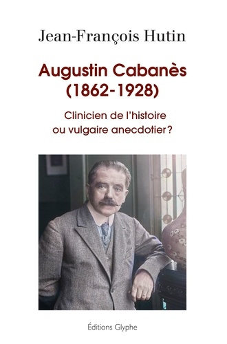 Emprunter Augustin Cabanès, 1862-1928 - clinicien de l'histoire ou vulgaire anecdotier ? livre