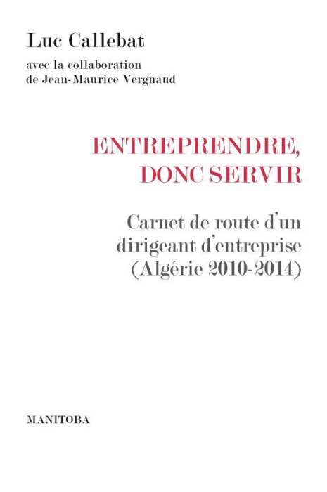 Emprunter Entreprendre, donc servir. Carnet de route d'un dirigeant d'entreprise (Algérie 2010-2014) livre