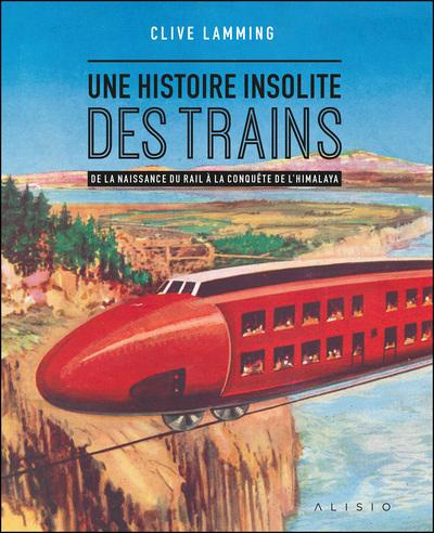 Emprunter Une histoire insolite des trains. De la naissance du rail à la conquête de l'Himalaya livre