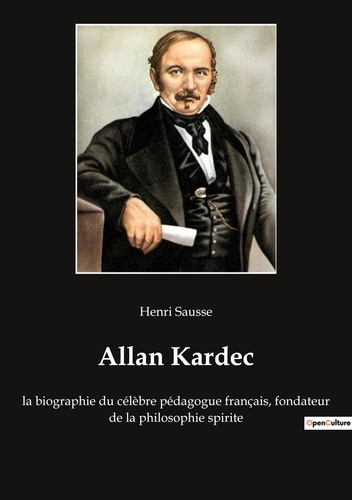 Emprunter Allan Kardec. la biographie du célèbre pédagogue français, fondateur de la philosophie spirite livre