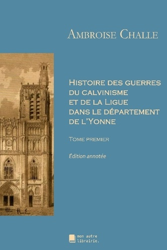 Emprunter Histoire des guerres du calvinisme et de la Ligue dans le département de l'Yonne. Tome premier livre