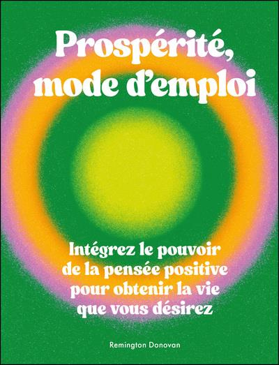 Emprunter Prospérité, mode d'emploi. Intégrez le pouvoir de la pensée positive pour obtenir la vie que vous dé livre