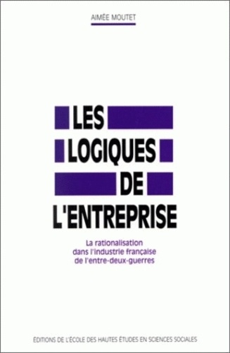 Emprunter Les logiques de l'entreprise. La rationalisation dans l'industrie française de l'entre-deux guerres livre