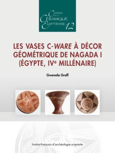 Emprunter Cahiers de la céramique égyptienne N° 12 : Les vases C-Ware à décor géométrique de Nagada I (Egypte, livre