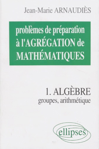 Emprunter PROBLEMES DE PREPARATION A L'AGREGATION DE MATHEMATIQUES. Tome 1, Algèbre, groupes, arithmétique livre