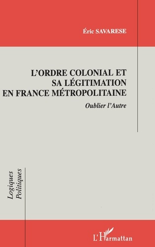 Emprunter L'ORDRE COLONIAL ET SA LEGITIMATION EN FRANCE METROPOLITAINE. Oublier l'Autre livre