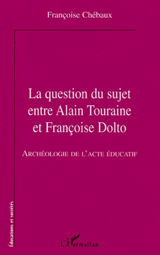 Emprunter LA QUESTION DU SUJET ENTRE ALAIN TOURAINE ET FRANCOISE DOLTO. Archéologie de l'acte éducatif livre