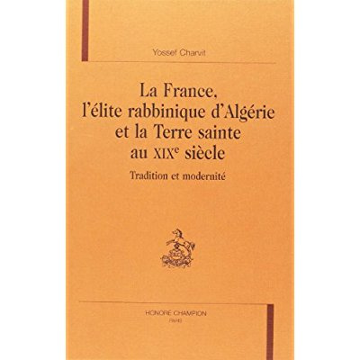 Emprunter LA FRANCE, L'ELITE RABBINIQUE D'ALGERIE ET LA TERRE SAINTE AU XIXE SIECLE. TRADITION ET MODERNITE. livre