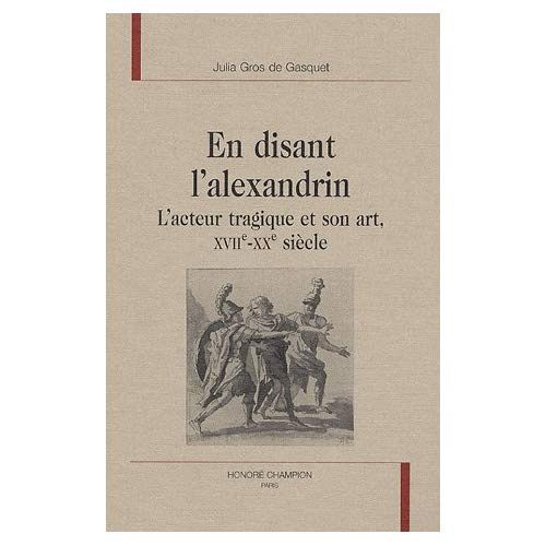 Emprunter EN DISANT L'ALEXANDRIN. L'ACTEUR TRAGIQUE ET SON ART, XVIIE SIECLE - XXE SIECLE. livre