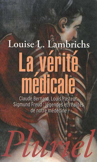 Emprunter La vérité médicale. Claude Bernard, Louis Pasteur, Sigmund Freud : légendes et réalités de notre méd livre