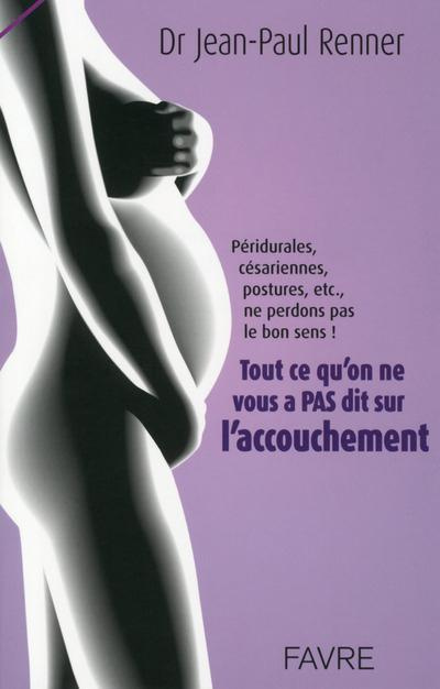 Emprunter Tout ce qu'on ne vous a pas dit sur l'accouchement. Péridurales, césariennes, postures, etc., ne per livre