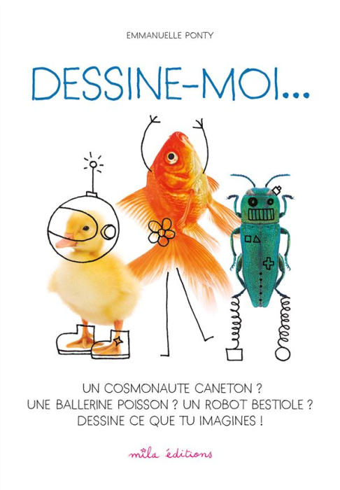 Emprunter Dessine-moi... Un cosmonaute caneton ? Une ballerine poisson ? Un robot bestiole ? Dessine ce que tu livre