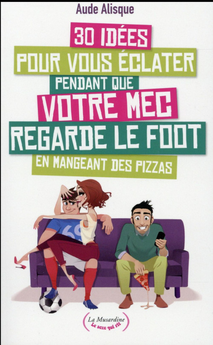 Emprunter 30 idées pour vous éclater pendant que votre mec regarde le foot en mangeant des pizzas livre