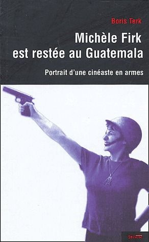 Emprunter Michèle Firk est restée au Guatemala. Portrait d'une cinéaste en armes livre