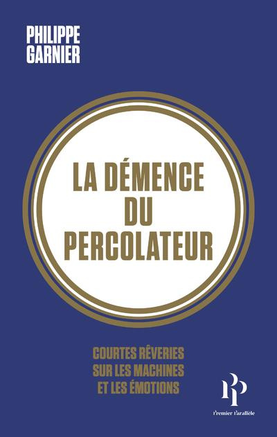 Emprunter La démence du percolateur. Courtes rêveries sur les machines et les émotions livre