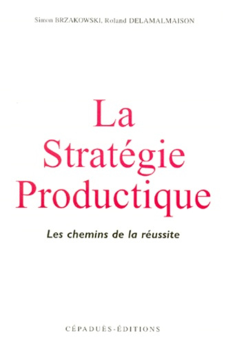 Emprunter LA STRATEGIE PRODUCTIQUE : LES CHEMINS DE LA REUSSITE livre