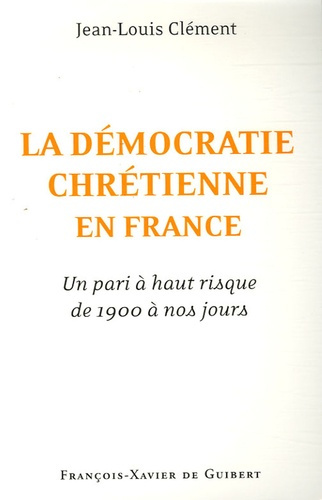 Emprunter LA DEMOCRATIE CHRETIENNE EN FRANCE : - UN PARI A HAUT RISQUE DE 1900 A NOS JOURS livre