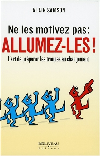 Emprunter Ne les motivez pas : allumez-les ! / L'art de préparer les troupes au changement livre