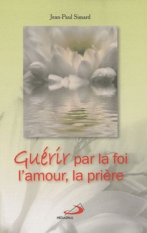 Emprunter Guérir par la foi, l'amour, la prière livre