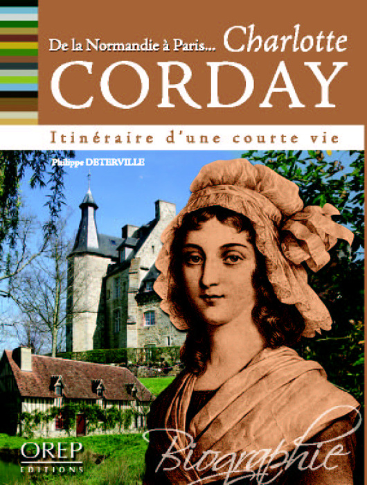 Emprunter DE LA NORMANDIE A PARIS... CHARLOTTE CORDAY, ITINERAIRE D'UNE COURTE VIE livre
