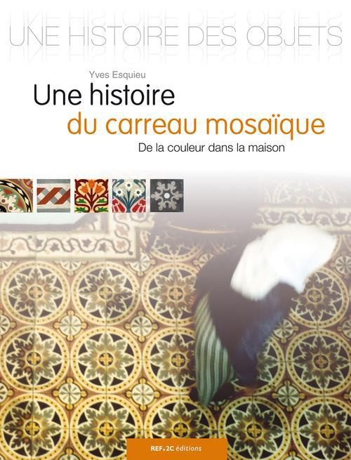 Emprunter Une histoire du carreau-mosaïque. De la couleur dans la maison livre